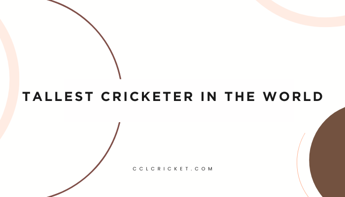 tallest cricketer in the world